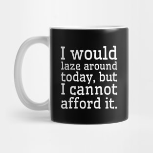 I would laze around today, but I cannot afford it. Mug